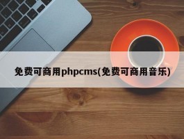 免费可商用phpcms(免费可商用音乐)