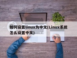 如何设置linux为中文(Linux系统怎么设置中文)