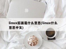 linux后面是什么意思(linux什么意思中文)