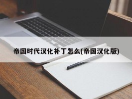 帝国时代汉化补丁怎么(帝国汉化版)