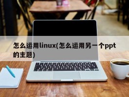 怎么运用linux(怎么运用另一个ppt的主题)