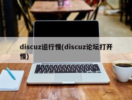 discuz运行慢(discuz论坛打开慢)