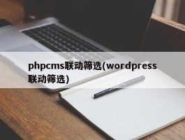phpcms联动筛选(wordpress联动筛选)