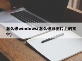 怎么修windows(怎么修改图片上的文字)