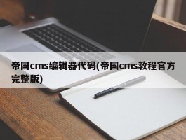 帝国cms编辑器代码(帝国cms教程官方完整版)