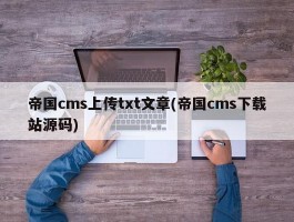 帝国cms上传txt文章(帝国cms下载站源码)