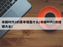 帝国时代2的菜单键是什么(帝国时代2快捷键大全)