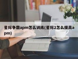 星际争霸apm怎么训练(星际2怎么提高apm)