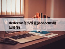 dedecms怎么设置(dedecms建站操作)