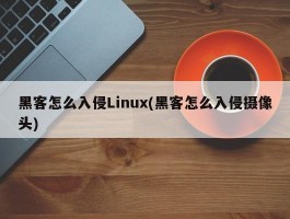 黑客怎么入侵Linux(黑客怎么入侵摄像头)