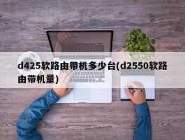 d425软路由带机多少台(d2550软路由带机量)