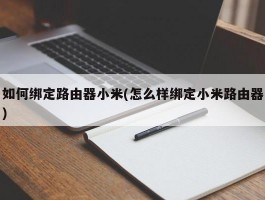 如何绑定路由器小米(怎么样绑定小米路由器)