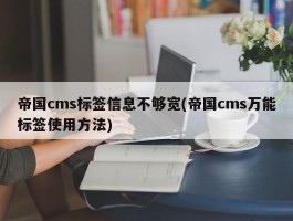 帝国cms标签信息不够宽(帝国cms万能标签使用方法)