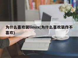 为什么喜欢装linux(为什么喜欢装作不喜欢)