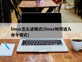 linux怎么进模式(linux如何进入命令模式)