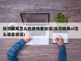 反恐精英怎么在游戏里说话(反恐精英ol怎么语音说话)