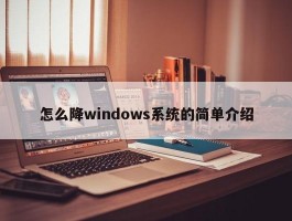 怎么降windows系统的简单介绍