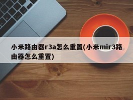 小米路由器r3a怎么重置(小米mir3路由器怎么重置)