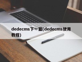 dedecms下一篇(dedecms使用教程)