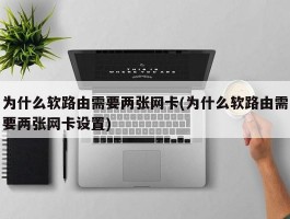 为什么软路由需要两张网卡(为什么软路由需要两张网卡设置)