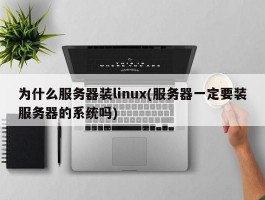 为什么服务器装linux(服务器一定要装服务器的系统吗)