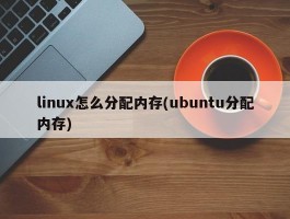 linux怎么分配内存(ubuntu分配内存)