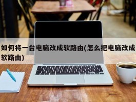 如何将一台电脑改成软路由(怎么把电脑改成软路由)