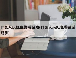 什么人玩红色警戒游戏(什么人玩红色警戒游戏多)