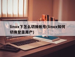 linux下怎么切换帐号(linux如何切换登录用户)