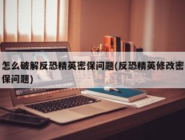 怎么破解反恐精英密保问题(反恐精英修改密保问题)