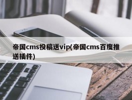 帝国cms投稿送vip(帝国cms百度推送插件)