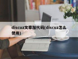 discuz文章加代码(discuz怎么使用)