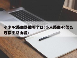 小米4c路由器插哪个口(小米路由4c怎么连接主路由器)