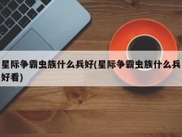 星际争霸虫族什么兵好(星际争霸虫族什么兵好看)