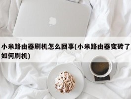 小米路由器刷机怎么回事(小米路由器变砖了如何刷机)