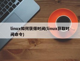 linux如何获得时间(linux获取时间命令)