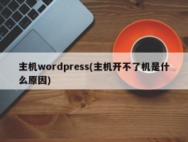 主机wordpress(主机开不了机是什么原因)