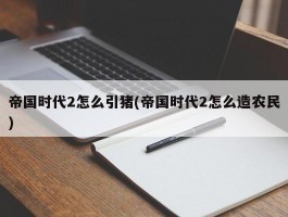 帝国时代2怎么引猪(帝国时代2怎么造农民)