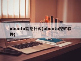ubuntu能挖什么(ubuntu挖矿软件)