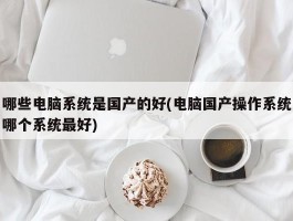 哪些电脑系统是国产的好(电脑国产操作系统哪个系统最好)