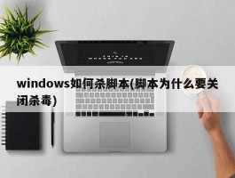 windows如何杀脚本(脚本为什么要关闭杀毒)