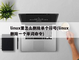 linux里怎么删除单个符号(linux删除一个单词命令)