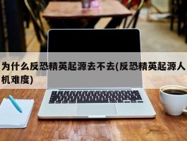 为什么反恐精英起源去不去(反恐精英起源人机难度)