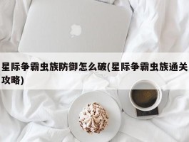 星际争霸虫族防御怎么破(星际争霸虫族通关攻略)