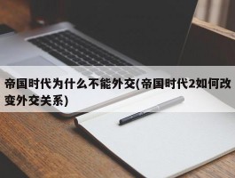 帝国时代为什么不能外交(帝国时代2如何改变外交关系)