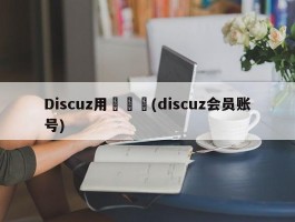 Discuz用戶級別(discuz会员账号)