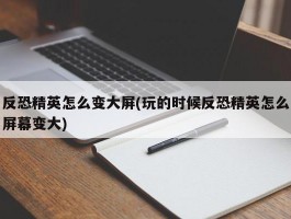 反恐精英怎么变大屏(玩的时候反恐精英怎么屏幕变大)