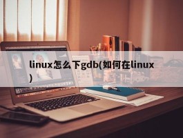 linux怎么下gdb(如何在linux)