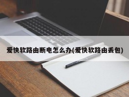 爱快软路由断电怎么办(爱快软路由丢包)