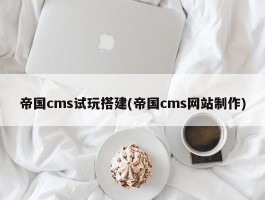 帝国cms试玩搭建(帝国cms网站制作)